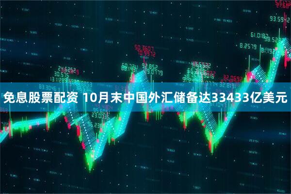 免息股票配资 10月末中国外汇储备达33433亿美元